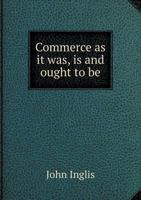 Commerce as it was, is, and ought to be 1341530175 Book Cover