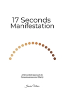 The 17-Seconds Manifestation: A Grounded Approach to Consciousness and Clarity B0GMBY57W6 Book Cover