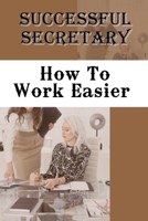 Successful Secretary: How To Work Easier: How To Avoid Crisis Situations With Boss B09CHLZR92 Book Cover
