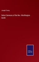 Select Sermons of the Rev. Worthington Smith, D.D. Late President of the University of Vermont: With a Memoir of His Life 0469458755 Book Cover