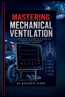 Mastering Mechanical Ventilation: A High-Yield Practical Reference for ICU Airway Care, Ventilator Modes, Monitoring, and Clinical Procedures B0HCPWLNX5 Book Cover