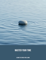 Master Your Time: A Guide To Stress-Free Living B0FP4NL319 Book Cover