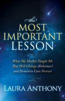 The Most Important Lesson: What My Mother Taught Me That Will Change Alzheimer's and Dementia Care Forever 1614487103 Book Cover