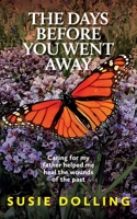 The Days Before You Went Away: Caring for my father helped me heal the wounds of the past 1923523880 Book Cover