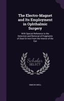 The Electro-Magnet and Its Employment in Ophthalmic Surgery: With Special Reference to the Detection and Removal of Fragments of Steel or Iron from the Interior of the Eye 101511895X Book Cover