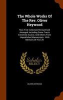 The Whole Works of the REV. Oliver Heywood: Including Some Tracts Extremely Scarce, and Others from Unpublished Manuscripts; With Memoirs of His Life 1341704351 Book Cover