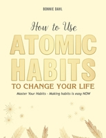 How to Use Atomic Habits to Change Your Life: Master Your Habits - Making habits is easy NOW B08PQHX9JC Book Cover