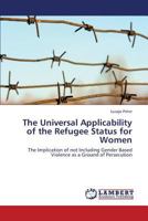 The Universal Applicability of the Refugee Status for Women: The Implication of not Including Gender Based Violence as a Ground of Persecution 3659431230 Book Cover