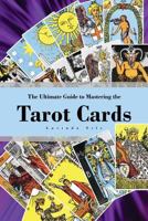 The Ultimate Guide to Mastering the Tarot Cards: An In-Depth Beginners Guide to Discovering the Secrets and Mysteries Behind the Cards, Spreads and Meanings Within Tarot Cards 1539335291 Book Cover