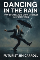 Dancing In The Rain: How Bold Leaders Grow Stronger In Stormy Times 1069469319 Book Cover