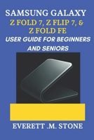 SAMSUNG GALAXY Z FOLD 7, Z FLIP 7, & Z FOLD 7 FE USER GUIDE FOR BEGINNERS AND SENIORS: A Step-By-Step Manual To Maximizing Performance, Camera Features, And Foldable Innovation B0FHWQV37D Book Cover