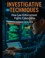 Investigative Techniques: How Law Enforcement Fights Cybercrime (Con Men, Scams, Phishing and other Disgusting Practices and How to Get Ahead of Them) B0FLQC49LY Book Cover