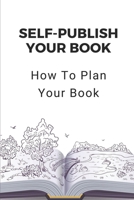 Self-Publish Your Book: How To Plan Your Book: Kindle Marketing Books null Book Cover