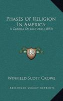 Phases of Religion in America: A Course of Lectures 1437056393 Book Cover