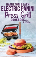 Hamilton Beach Electric Panini Press Grill Cookbook: Best Gourmet Sandwiches, Bruschetta and Pizza. 150 Easy and Healthy Recipes that anyone can cook. 1801723532 Book Cover