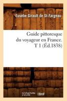 Guide Pittoresque Du Voyageur En France. T 1 (A0/00d.1838) 2012548245 Book Cover