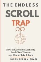 The Endless Scroll Trap: How the Attention Economy Steals Your Time — and How to Take It Back B0HBXF2VY2 Book Cover