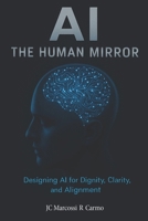 AI - The Human Mirror: Designing AI for Dignity, Clarity, and Alignment B0G6RVXLWD Book Cover