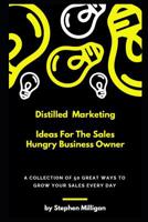 Distilled Marketing - Ideas For The Sales Hungry Business Owner: A collection of 50 great ways to grow your sales every day. 1097599663 Book Cover