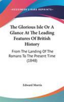The Glorious Isle Or A Glance At The Leading Features Of British History: From The Landing Of The Romans To The Present Time 0548754853 Book Cover