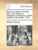 Speech of William Pinkney, Esq. in the House of Delegates of Maryland, at their session in November, 1789. 1275732429 Book Cover