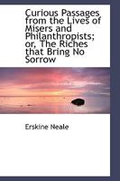 Curious Passages From The Lives Of Misers And Philanthropists: Or Riches That Bring No Sorrow 1017534551 Book Cover