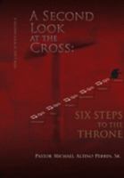 A Second Look at the Cross: Six Steps to the Throne : Six Steps to the Throne 1450062784 Book Cover