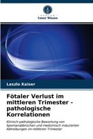 Fötaler Verlust im mittleren Trimester - pathologische Korrelationen: Klinisch-pathologische Bewertung von Spontanabbrüchen und medizinisch ... im mittleren Trimester 6202741554 Book Cover