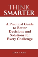 Think Smarter: A Practical Guide to Better Decisions and Solutions for Every Challenge B0DSVVMNJ7 Book Cover