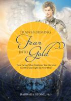 Transforming Fear Into Gold: How Facing What Frightens You Most Can Heal and Light Up Your Life 0988389800 Book Cover