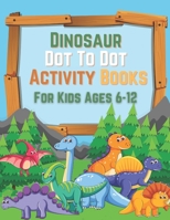 Dinosaur Dot To Dot Activity Books For Kids Ages 6-12: Lots of activities for children from 6 to 12 years old on the theme of dinosaurs, coloring ... names of dinosaurs, labyrinths, and more ... B08RFWRLLC Book Cover