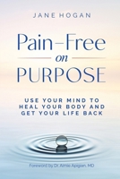 Pain-Free on Purpose: Use Your Mind to Heal Your Body and Get Your Life Back 1968061274 Book Cover