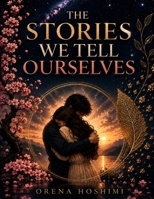 The Stories We Tell Ourselves : How the Mind Turns Experience Into Meaning, Identity, and Belief: A Self-Discovery Guide to Understanding Negative ... and the Stories You Believe About Yourself B0HHSG9H2Z Book Cover