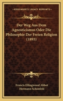 Der Weg Aus Dem Agnosticismus Oder Die Philosophie Der Freien Religion (1893) 1167480570 Book Cover