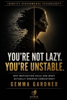 You’re Not Lazy. You’re Unstable.: Why You Feel Inconsistent, Lose Momentum, and Struggle to Stay Who You Know You Can Be (Identity Performance Psychology Series) B0GZHDFS6F Book Cover