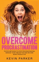 Overcome Procrastination: Tested Methods to Stop Procrastinating, Manage Your Time Better and Become More Productive 180252617X Book Cover