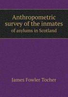 Anthropometric survey of the inmates of asylums in Scotland .. 1340215225 Book Cover