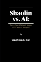 Shaolin vs. AI: Can a Neural Network Master 1,500 Years of Kung Fu?: An Experiment in Teaching Ancient Martial Arts to Machines—and What It Teaches Us B0FG11N1HQ Book Cover