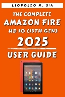 The Complete Amazon Fire HD 10 (13th Gen) 2025 User Guide For Beginners and Seniors B0FJ19PH8G Book Cover