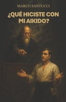 ¿QUÉ HICISTE CON MI AIKIDO? (Spanish Edition) B0HDD8K5B7 Book Cover