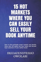 15 HOT MARKETS WHERE YOU CAN EASILY SELL YOUR BOOK ANYTIME: How to find profitable target markets and identify those who will gladly buy your books and become loyal customers of your author brand. B0882HYVXH Book Cover