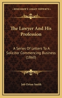 The Lawyer And His Profession: A Series Of Letters To A Solicitor Commencing Business 1141574144 Book Cover