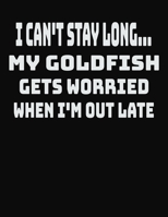 I Can't Stay Long... My Goldfish Gets Worried When I'm Out Late: College Ruled Notebook Journal for Goldfish Lovers 1704060516 Book Cover
