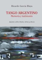 Tango Argentino. Memoria y Testimonio .: Apuntes Sobre Titulos, Letras y Discos 9877290596 Book Cover