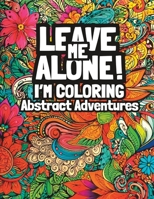 Leave Me Alone! I’m Coloring Abstract Adventures: Adult Coloring Book for Mindfulness Relaxation B0C2RX961Q Book Cover