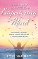 How to Think and Succeed by Empowering Your Mind: Discover Your Secret Mental Tools to Enjoy a Life of Happiness & Abundance 1039186130 Book Cover