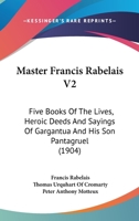 Master Francis Rabelais V2: Five Books Of The Lives, Heroic Deeds And Sayings Of Gargantua And His Son Pantagruel 1164899589 Book Cover