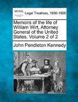 Memoirs of the life of William Wirt, Attorney General of the United States. Volume 2 of 2 1240008902 Book Cover