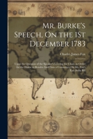Mr. Burke's Speech, On the 1St December 1783: Upon the Question of the Speaker's Leaving the Chair, in Order for the House to Resolve Itself Into a Committee On Mr. Fox's East India Bill 1022777955 Book Cover