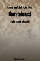 Lass mich! Ich bin Oberstabsarzt Ich darf das!!! - Notizbuch: Perfekt f�r Soldaten mit dem Dienstgrad: Oberstabsarzt. 120 freie Seiten f�r deine Notizen. Eignet sich als Geschenk, Notizbuch oder als A 1691275697 Book Cover